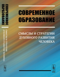 СОВРЕМЕННОЕ ОБРАЗОВАНИЕ: Смыслы и стратегии духовного развития человека. Мартиросян Б.П., Филонов Г.Н., Суходольская-Кулешова О.В. (Ред.)