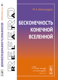 Бесконечность конечной Вселенной. Александров М.А.