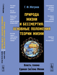 Природа жизни и бессмертия: Основные положения ТЕОРИИ ЖИЗНИ: Власть генома. Единая Система Жизни. Жегунов Г.Ф.