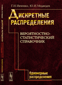 Дискретные распределения. Вероятностно-статистический справочник. Книга 1: ОДНОМЕРНЫЕ РАСПРЕДЕЛЕНИЯ. Ивченко Г.И., Медведев Ю.И.