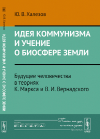 Идея коммунизма и учение о биосфере Земли: Будущее человечества в теориях К.Маркса и В.И.Вернадского. Халезов Ю.В.