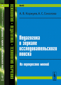 Педагогика в зеркале исследовательского поиска: На перекрестке мнений № 40. Коржуев А.В., Соколова А.С. № 40