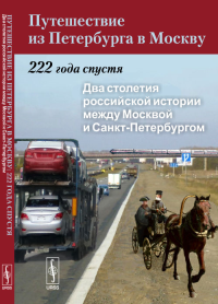 Путешествие из Петербурга в Москву: 222 года спустя: Два столетия российской истории между Москвой и Санкт-Петербургом. Нефедова Т.Г., Трейвиш А.И., Аверкиева К.В. (Ред.)