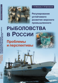 Регулирование устойчивого развития морского промышленного рыболовства в России: Проблемы и перспективы. Волошин Г.А., Кричевский С.В.