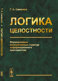 Логика целостности: Формирование интегративных структур информационного пространства. Смирнов Г.А.