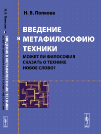 Введение в метафилософию техники: Может ли философия сказать о технике новое слово?. Попкова Н.В.