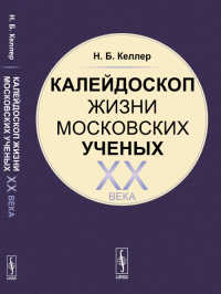 Калейдоскоп жизни московских ученых XX века. Келлер Н.Б.