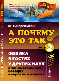 А ПОЧЕМУ ЭТО ТАК?: Физика в гостях у других наук в занимательных беседах, вопросах и ответах. Перельман М.Е.