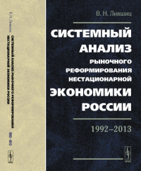 Системный анализ рыночного реформирования нестационарной экономики России: 1992—2013. Лившиц В.Н.