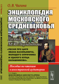 Энциклопедия московского средневековья: Поэма М.Ю.Лермонтова «Песня про царя Ивана Васильевича, молодого опричника и удалого купца Калашникова»: Пособие по чтению в иностранной аудитории. Чагина О.В.