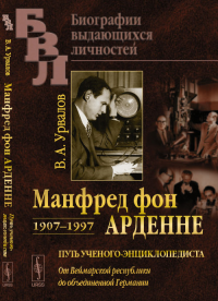 Манфред фон Арденне. 1907--1997: Путь ученого-энциклопедиста: От Веймарской республики до объединенной Германии. Урвалов В.А.