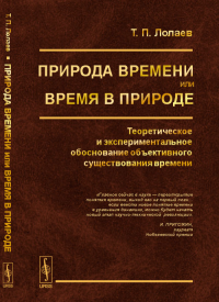 Природа времени или время в природе: Теоретическое и экспериментальное обоснование объективного существования времени. Лолаев Т.П.