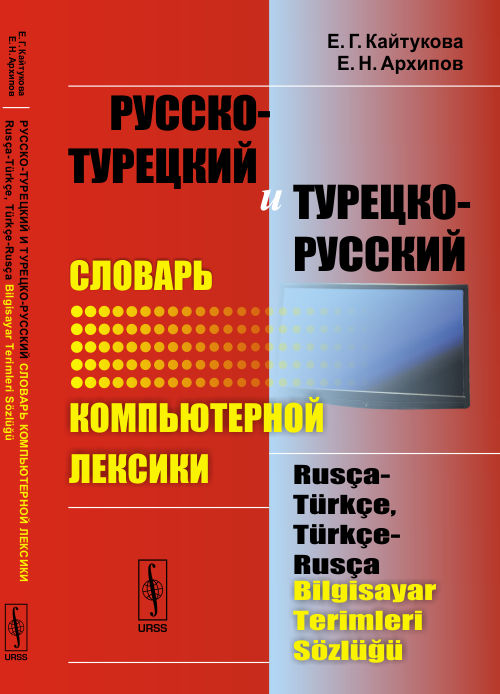 Русско-турецкий и турецко-русский словарь КОМПЬЮТЕРНОЙ ЛЕКСИКИ. Rusca-turkce, turkce-rusca bilgisayar terimleri sozlugu. Кайтукова Е.Г., Архипов Е.Н.