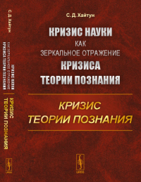 Кризис науки как зеркальное отражение кризиса теории познания: КРИЗИС ТЕОРИИ ПОЗНАНИЯ. Хайтун С.Д.