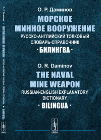 Морское минное вооружение. Русско-английский толковый словарь-справочник: Билингва // The Naval Mine Weapon. Russian-English Explanatory Dictionary: Bilingua. Даминов О.Р. // Daminov O.R.