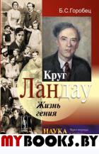 Круг Ландау: ЖИЗНЬ ГЕНИЯ. (Круг коллег-друзей лауреата Нобелевской премии по физике Л.Д.Ландау). Горобец Б.С.