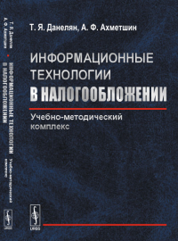 Информационные технологии в налогообложении: Учебно-методический комплекс. Данелян Т.Я., Ахметшин А.Ф.