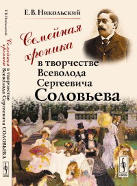 Семейная хроника в творчестве Всеволода Сергеевича Соловьева. Никольский Е.В. Изд.2, испр. и доп.