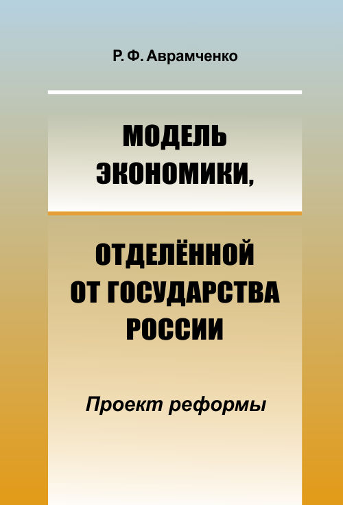 Модель экономики, отделённой от государства России: Проект реформы. Аврамченко Р.Ф.