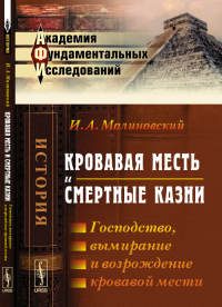 Кровавая месть и смертные казни: Господство, вымирание и возрождение кровавой мести. Малиновский И.А.