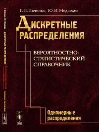 Дискретные распределения. Вероятностно-статистический справочник. Книга 1: Одномерные распределения. Ивченко Г.И., Медведев Ю.И.