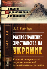 Распространение христианства на Украине: Краткий исторический очерк, составленный по неизданным документам. Вейнберг Л.Б.