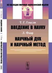 Введение в науку (Т.Г. Гексли) // Научный дух и научный метод (Л. Фавр). Пер. с англ.. Гексли Т.Г., Фавр Л.