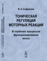 Тоническая регуляция моторных реакций: В глубинах процессов функционирования мозга. Сафронов В.А.