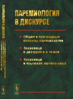 ПАРЕМИОЛОГИЯ В ДИСКУРСЕ: Общие и прикладные вопросы паремиологии. Пословица в дискурсе и в тексте. Пословица и языковая картина мира. Ломакина О.В. (Ред.)