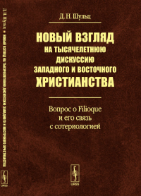 Новый взгляд на тысячелетнюю дискуссию западного и восточного христианства: Вопрос о Filioque и его связь с сотериологией. Шульц Д.Н.