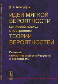 Идеи мягкой вероятности как новый подход к построению теории вероятностей: Гипотезы стохастической устойчивости и вероятность. Молодцов Д.А.