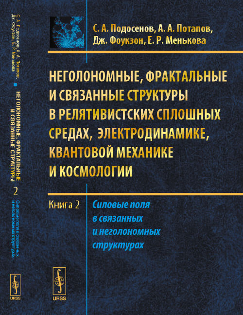 Неголономные, фрактальные и связанные структуры в релятивистских сплошных средах, электродинамике, квантовой механике и космологии: Кн. 2: Силовые поля в связанных и неголономных структурах. Подосенов