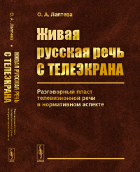 Живая русская речь с телеэкрана: Разговорный пласт телевизионной речи в нормативном аспекте. Лаптева О.А. Изд.7