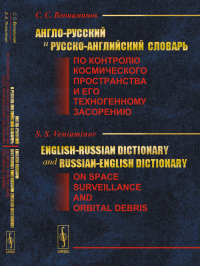 Англо-русский и русско-английский словарь по контролю космического пространства и его техногенному засорению // English-Russian Dictionary and Russian-English Dictionary on Space Surveillance and Orbi