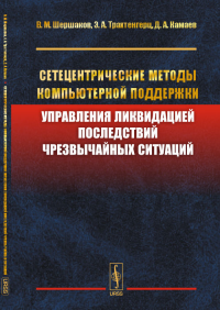 Сетецентрические методы компьютерной поддержки управления ликвидацией последствий чрезвычайных ситуаций. Шершаков В.М., Трахтенгерц Э.А., Камаев Д.А.