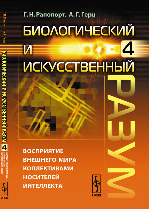 Биологический и искусственный разум: Восприятие внешнего мира коллективами носителей интеллекта. Рапопорт Г.Н., Герц А.Г.