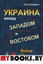 УКРАИНА между Западом и Востоком: ВОЙНА НА ДОНБАССЕ. Пихорович В.Д.