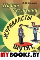 Ни дня без шутки: ЖУРНАЛИСТЫ ШУТЯТ, а поводов у журналистов --- масса…. Ивченко Л.Д.