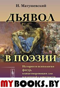 ДЬЯВОЛ В ПОЭЗИИ: История и психология фигур, олицетворяющих зло в изящной словесности всех народов и веков. Пер. с польск.. Матушевский И.