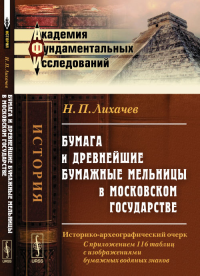 Бумага и древнейшие бумажные мельницы в Московском государстве: Историко-археографический очерк. С приложением 116 таблиц с изображениями бумажных водяных знаков. Лихачев Н.П.