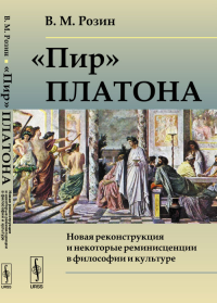 «Пир» Платона: Новая реконструкция и некоторые реминисценции в философии и культуре. Розин В.М.