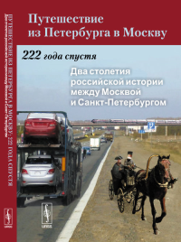 Путешествие из Петербурга в Москву: 222 года спустя: Два столетия российской истории между Москвой и Санкт-Петербургом Кн.1. Нефедова Т.Г., Трейвиш А.И., Аверкиева К.В. (Ред.) Кн.1