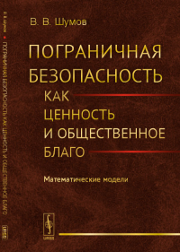 Пограничная безопасность как ценность и общественное благо: Математические модели. Шумов В.В.