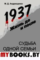 1937: Жизнь до и после: Судьба одной семьи. Андрющенко М.Д.