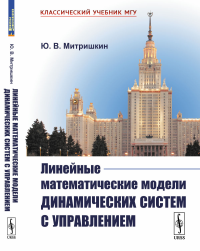 Линейные математические модели динамических систем с управлением. Митришкин Ю.В.