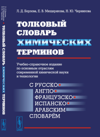 Толковый словарь ХИМИЧЕСКИХ ТЕРМИНОВ: Учебно-справочное издание по основным отраслям современной химической науки и технологии (С РУССКО-АНГЛО-ФРАНЦУЗСКО-ИСПАНСКО-АРАБСКИМ словарём). Борзова Л.Д., Мещ