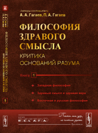 Философия здравого смысла: Критика оснований разума. Книга 1: Западная философия. Здравый смысл и здравая вера. Восточная и русская философия. Гагаев А.А., Гагаев П.А.