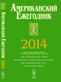 АМЕРИКАНСКИЙ ежегодник 2014: Завершение холодной войны. США и "Белая революция" в Иране. Вьетнамская война и фактор общественного мнения. США и индустриализации СССР. История Русской Америки. Согрин В