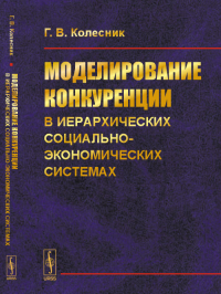 Моделирование конкуренции в иерархических социально-экономических системах. Колесник Г.В.