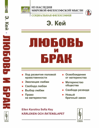 Кей Э.К.С.. Любовь и брак: Ход развития половой нравственности. Эволюция любви. Свобода любви. Выбор любви. Право на материнство